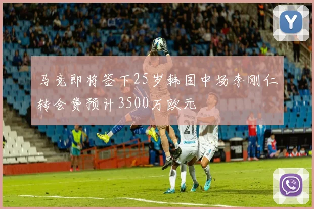 马竞即将签下25岁韩国中场李刚仁转会费预计3500万欧元