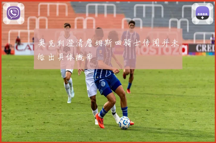 奥克利澄清詹姆斯回骑士传闻并未给出具体概率