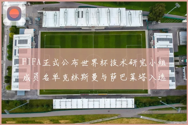 FIFA正式公布世界杯技术研究小组成员名单克林斯曼与萨巴莱塔入选
