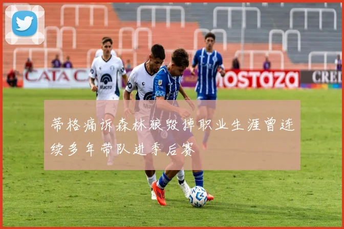 蒂格痛诉森林狼毁掉职业生涯曾连续多年带队进季后赛