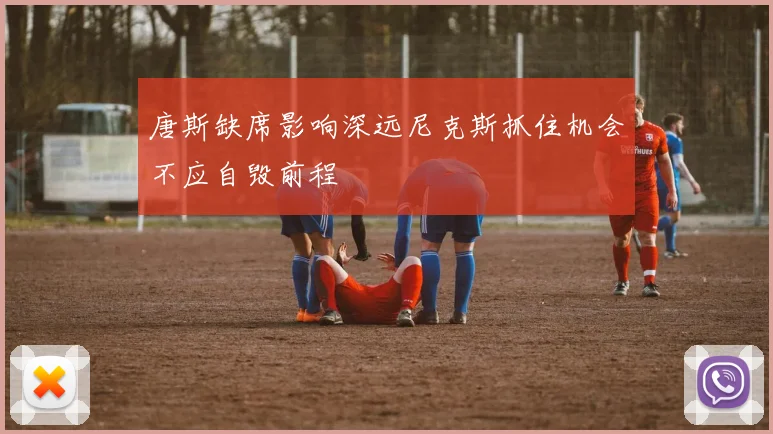 唐斯缺席影响深远尼克斯抓住机会不应自毁前程