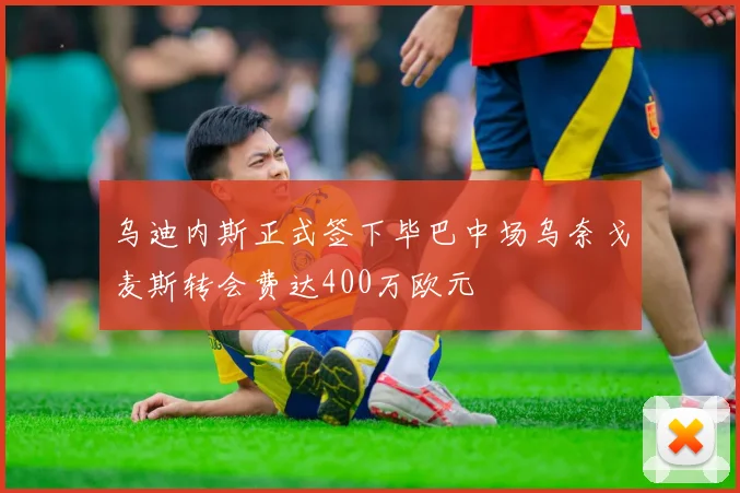 乌迪内斯正式签下毕巴中场乌奈戈麦斯转会费达400万欧元