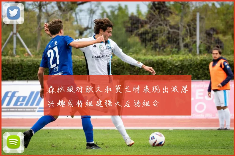 森林狼对欧文和莫兰特表现出浓厚兴趣或将组建强大后场组合