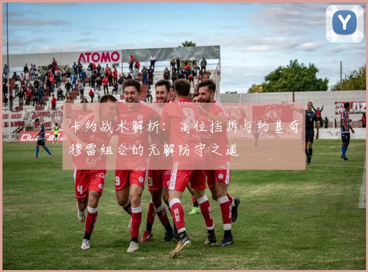 卡约战术解析：高位挡拆与约基奇穆雷组合的无解防守之道