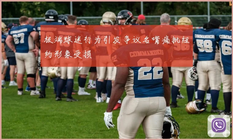 极端球迷行为引发争议名嘴痛批纽约形象受损