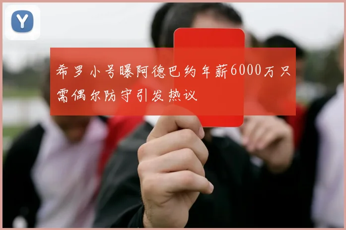 希罗小号曝阿德巴约年薪6000万只需偶尔防守引发热议